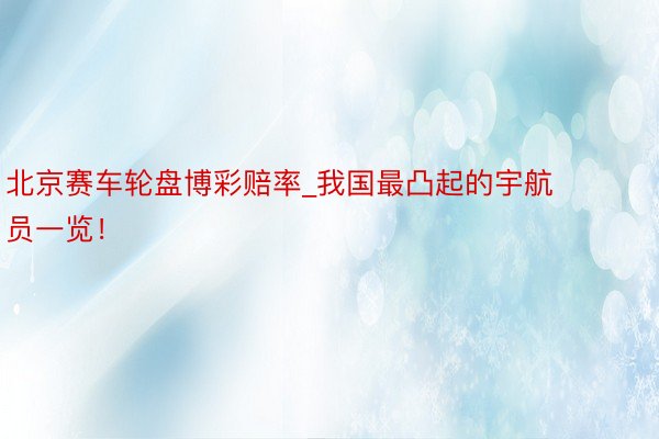 北京赛车轮盘博彩赔率_我国最凸起的宇航员一览!