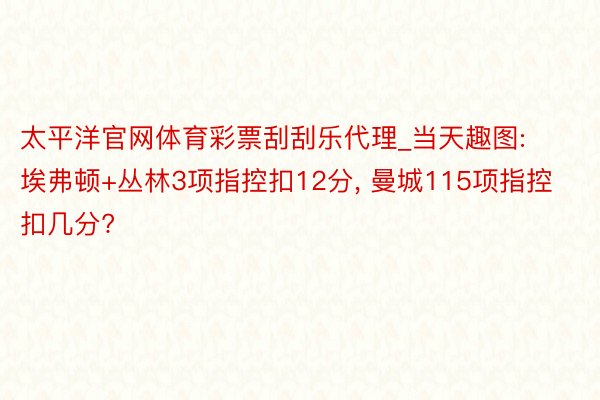 太平洋官网体育彩票刮刮乐代理_当天趣图: 埃弗顿+丛林3项指控扣12分, 曼城115项指控扣几分?