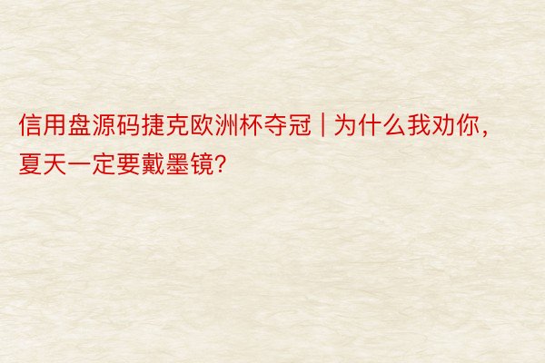 信用盘源码捷克欧洲杯夺冠 | 为什么我劝你，夏天一定要戴墨镜？