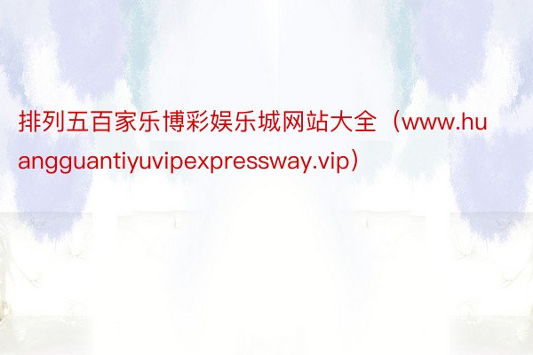 排列五百家乐博彩娱乐城网站大全（www.huangguantiyuvipexpressway.vip）
