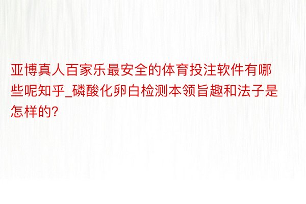 亚博真人百家乐最安全的体育投注软件有哪些呢知乎_磷酸化卵白检测本领旨趣和法子是怎样的？