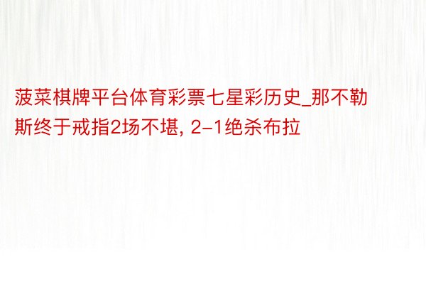 菠菜棋牌平台体育彩票七星彩历史_那不勒斯终于戒指2场不堪, 2-1绝杀布拉
