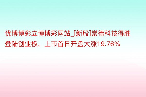 优博博彩立博博彩网站_[新股]崇德科技得胜登陆创业板，上市首日开盘大涨19.76%