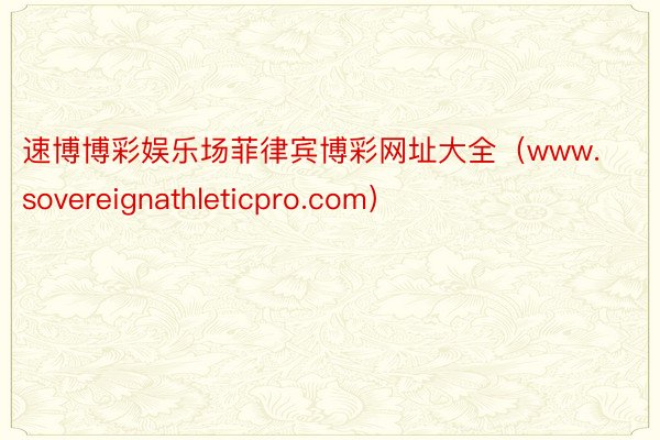 速博博彩娱乐场菲律宾博彩网址大全（www.sovereignathleticpro.com）