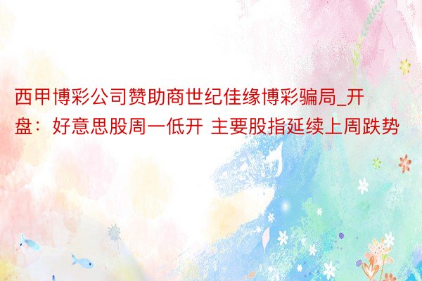 西甲博彩公司赞助商世纪佳缘博彩骗局_开盘：好意思股周一低开 主要股指延续上周跌势