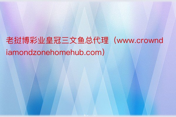 老挝博彩业皇冠三文鱼总代理（www.crowndiamondzonehomehub.com）