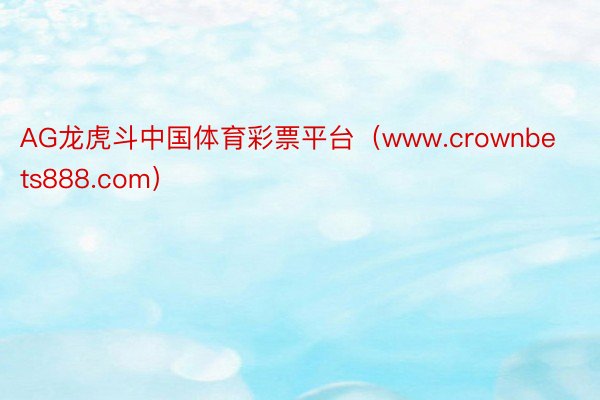 AG龙虎斗中国体育彩票平台（www.crownbets888.com）