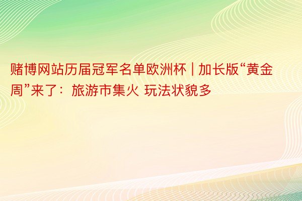 赌博网站历届冠军名单欧洲杯 | 加长版“黄金周”来了：旅游市集火 玩法状貌多